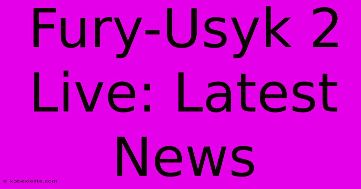 Fury-Usyk 2 Live: Latest News