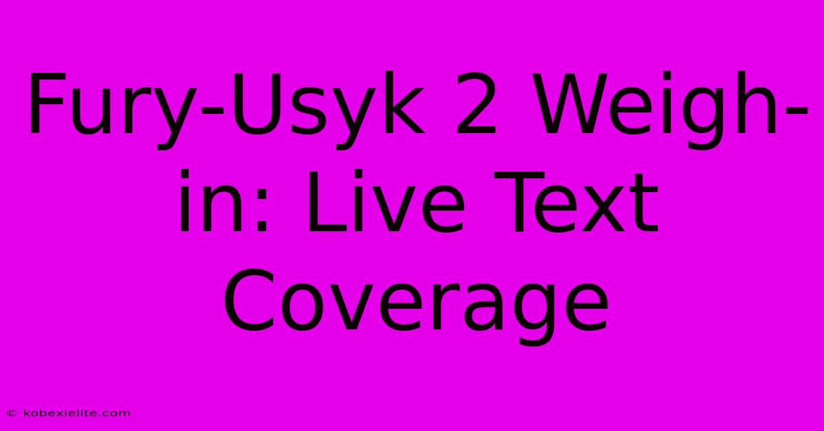 Fury-Usyk 2 Weigh-in: Live Text Coverage