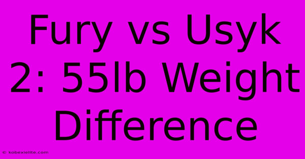 Fury Vs Usyk 2: 55lb Weight Difference