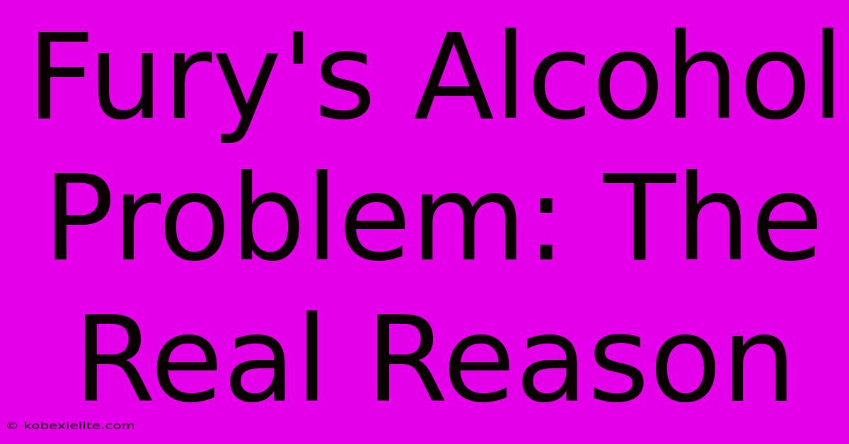 Fury's Alcohol Problem: The Real Reason