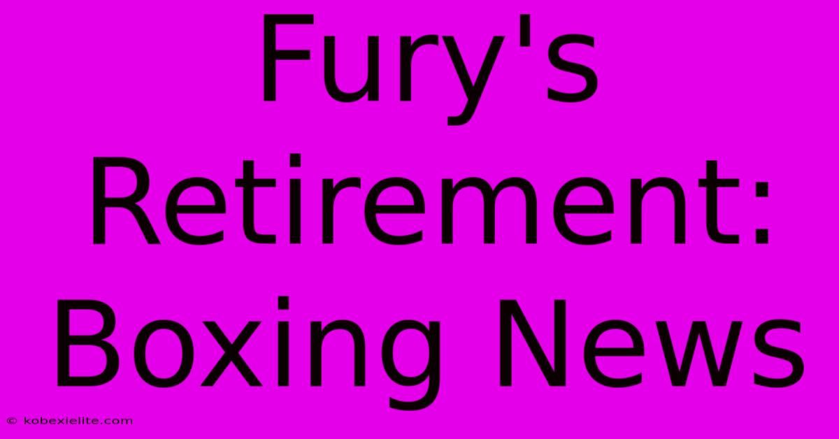 Fury's Retirement: Boxing News