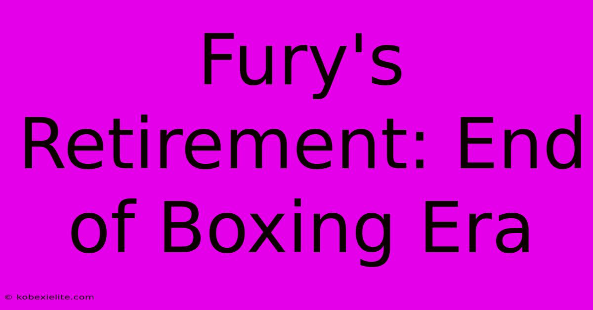 Fury's Retirement: End Of Boxing Era