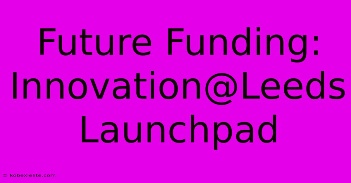 Future Funding: Innovation@Leeds Launchpad