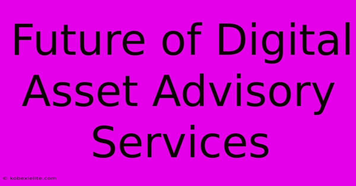 Future Of Digital Asset Advisory Services