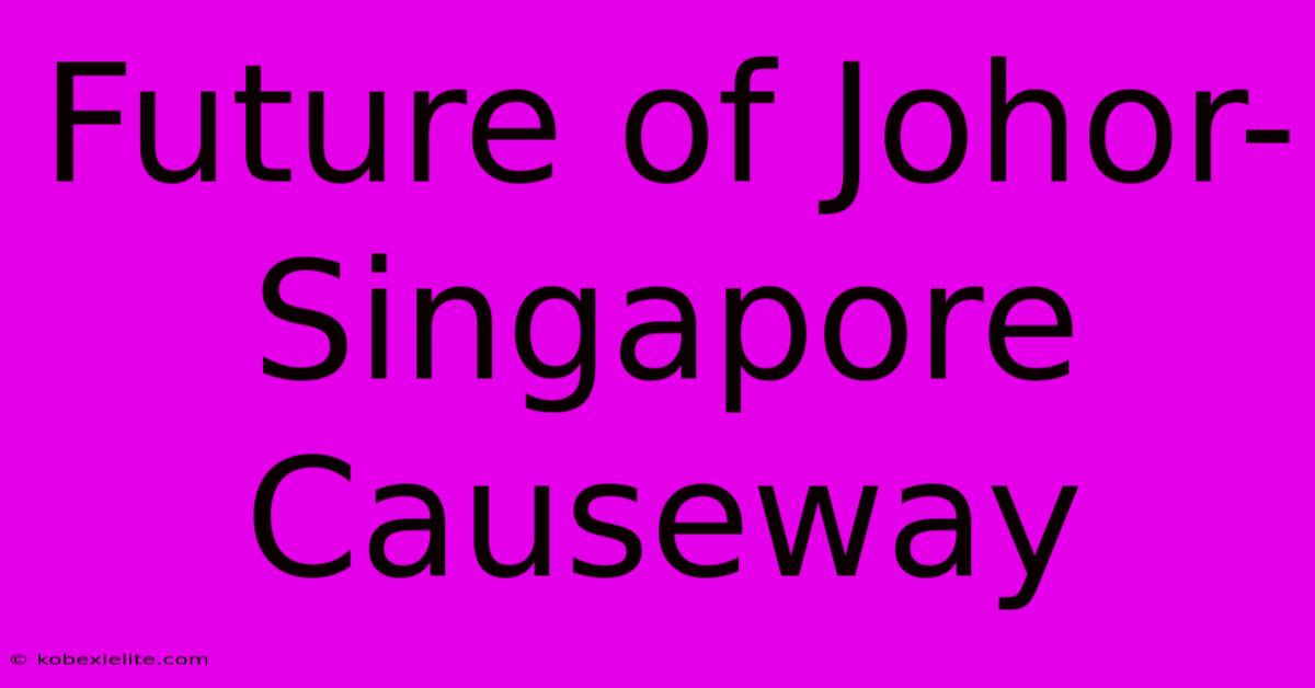 Future Of Johor-Singapore Causeway