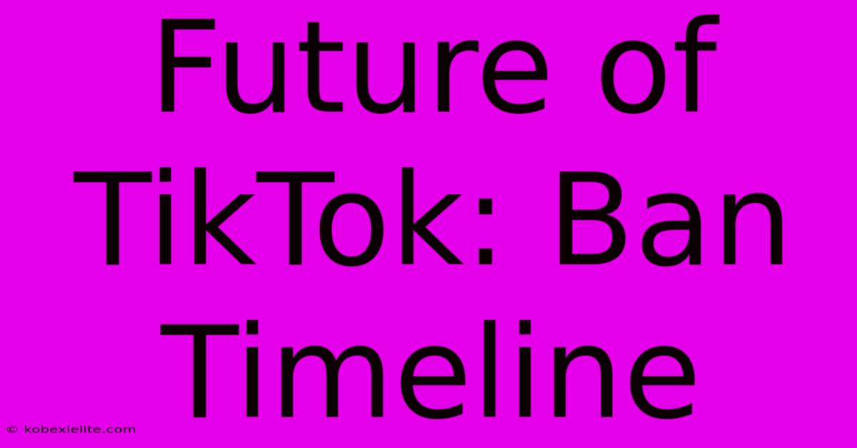 Future Of TikTok: Ban Timeline