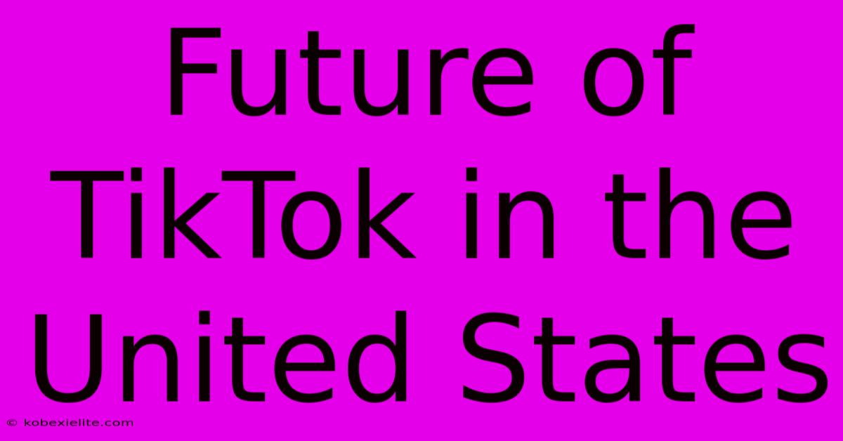 Future Of TikTok In The United States