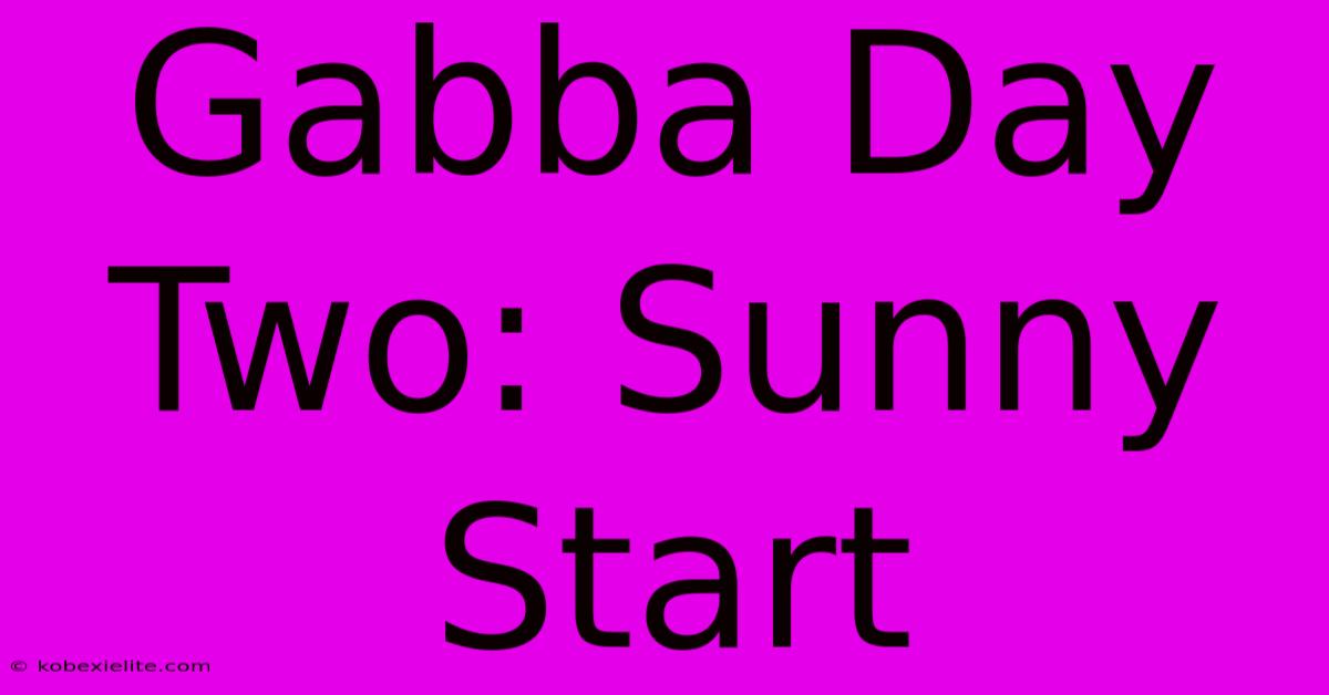 Gabba Day Two: Sunny Start Gabba Day Two: Sunny Start