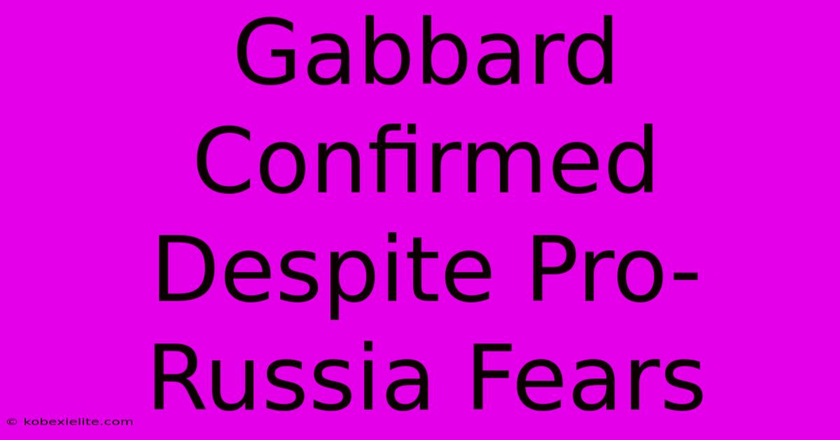 Gabbard Confirmed Despite Pro-Russia Fears