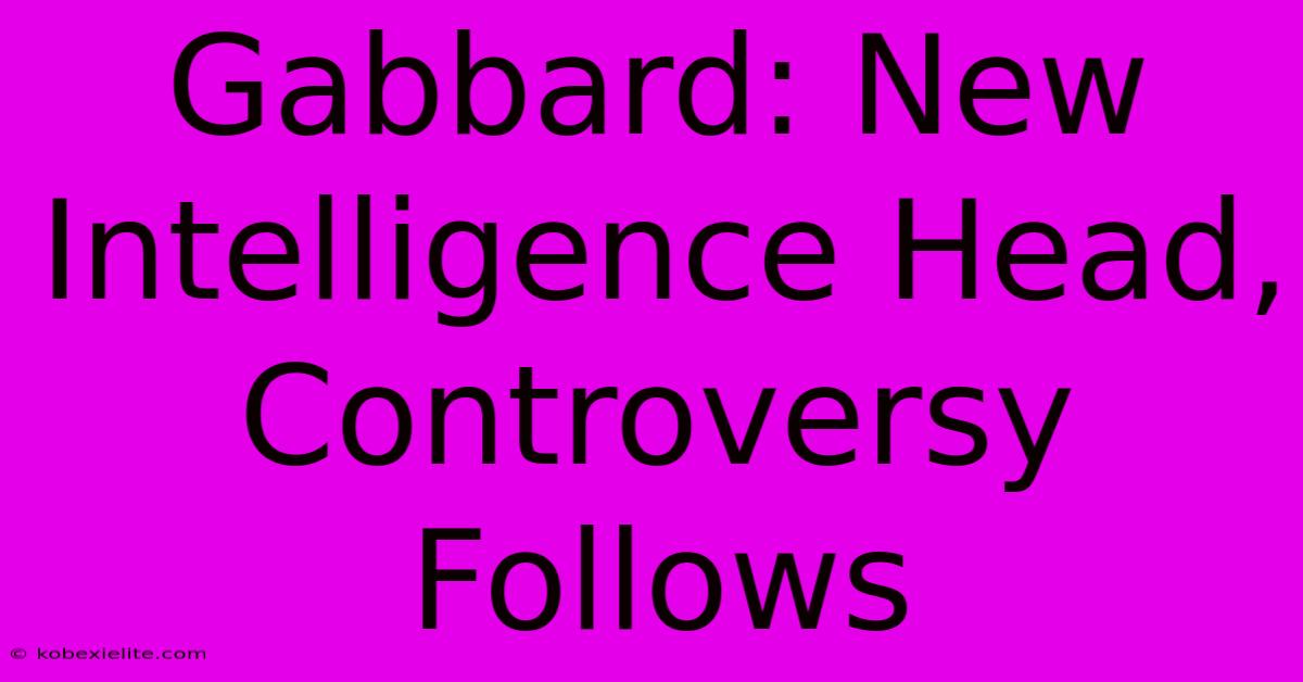 Gabbard: New Intelligence Head, Controversy Follows