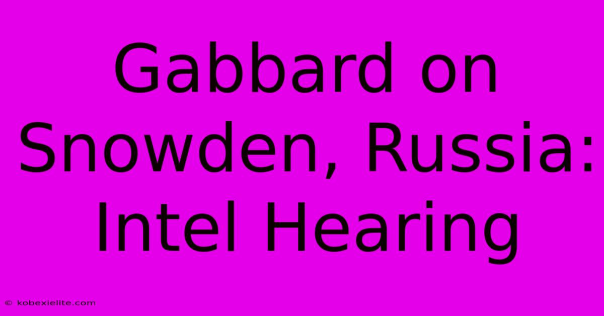 Gabbard On Snowden, Russia: Intel Hearing