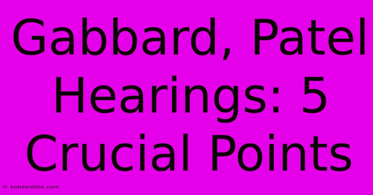 Gabbard, Patel Hearings: 5 Crucial Points