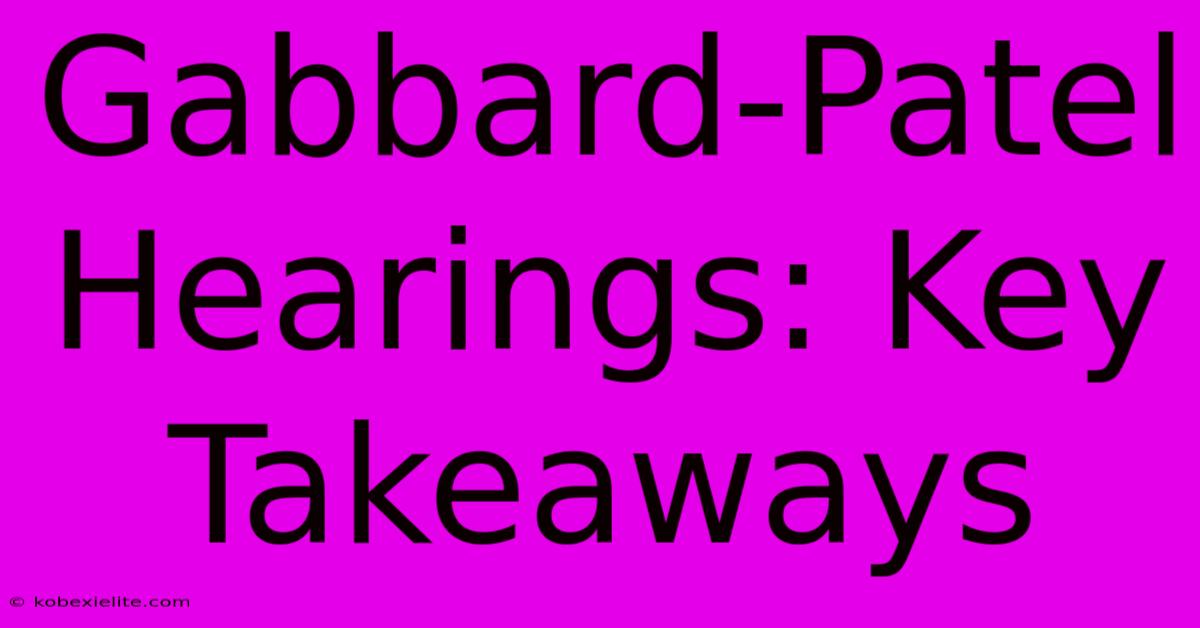 Gabbard-Patel Hearings: Key Takeaways