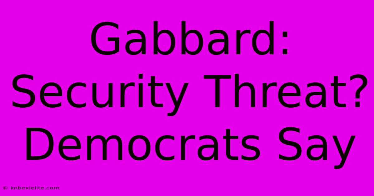 Gabbard: Security Threat? Democrats Say