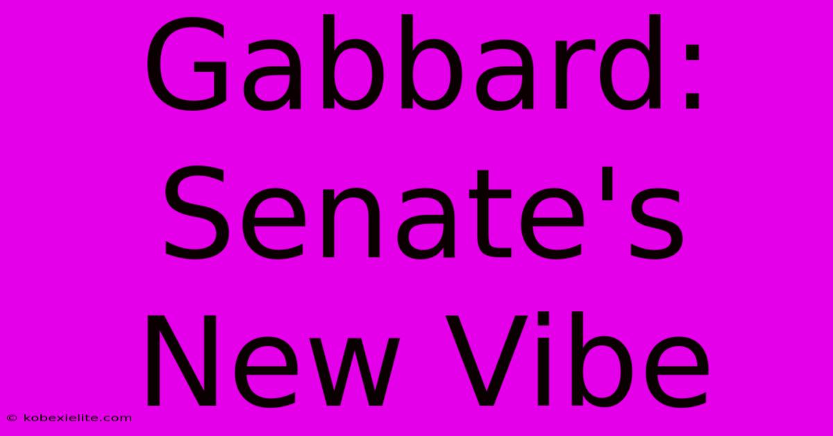 Gabbard: Senate's New Vibe