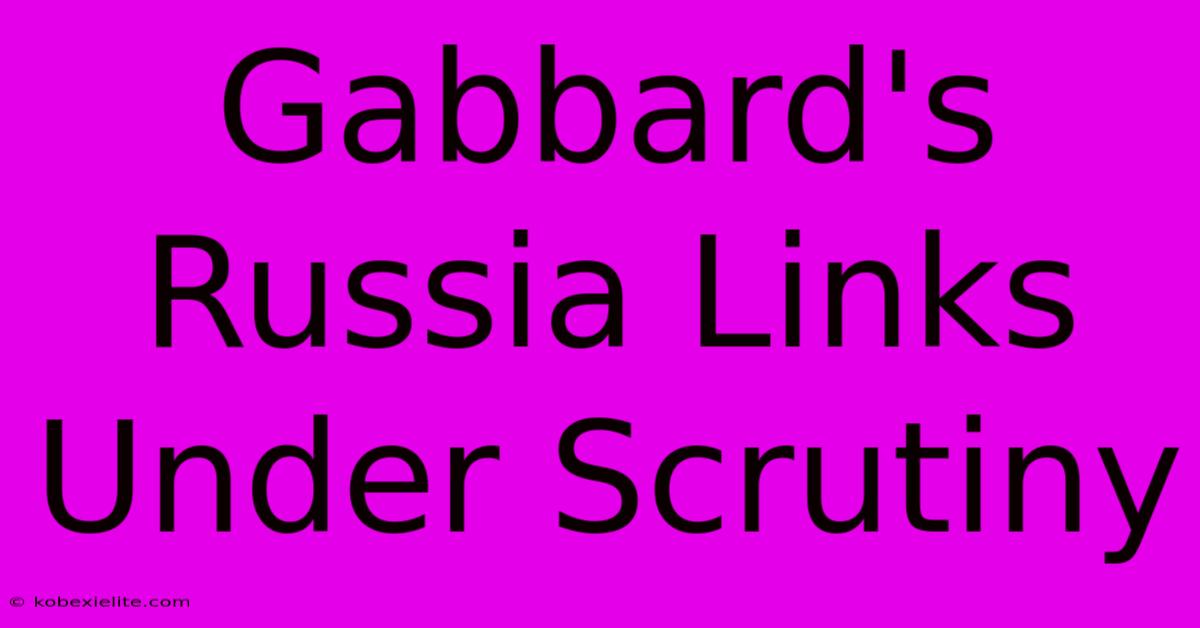 Gabbard's Russia Links Under Scrutiny