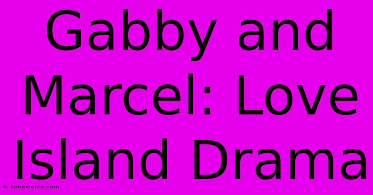 Gabby And Marcel: Love Island Drama