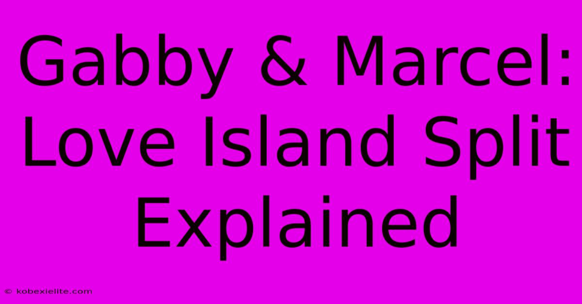 Gabby & Marcel: Love Island Split Explained