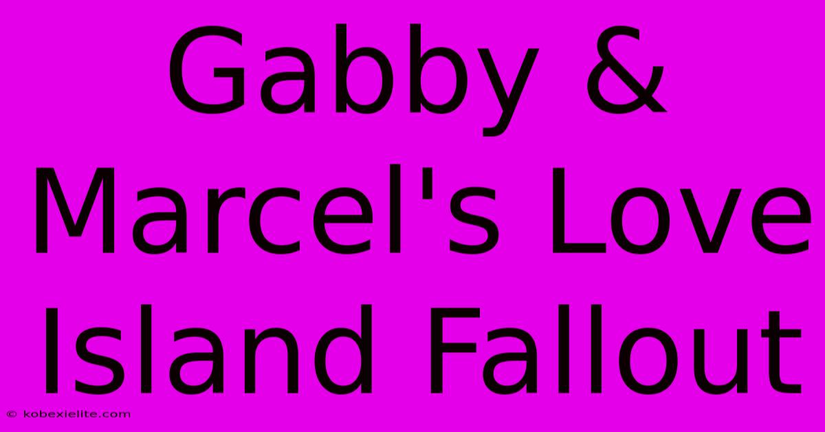 Gabby & Marcel's Love Island Fallout