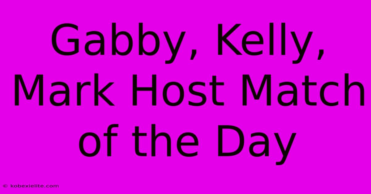 Gabby, Kelly, Mark Host Match Of The Day