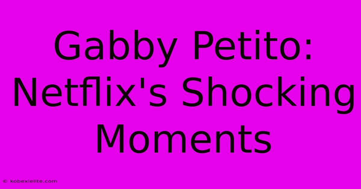 Gabby Petito: Netflix's Shocking Moments Gabby Petito: Netflix's Shocking Moments