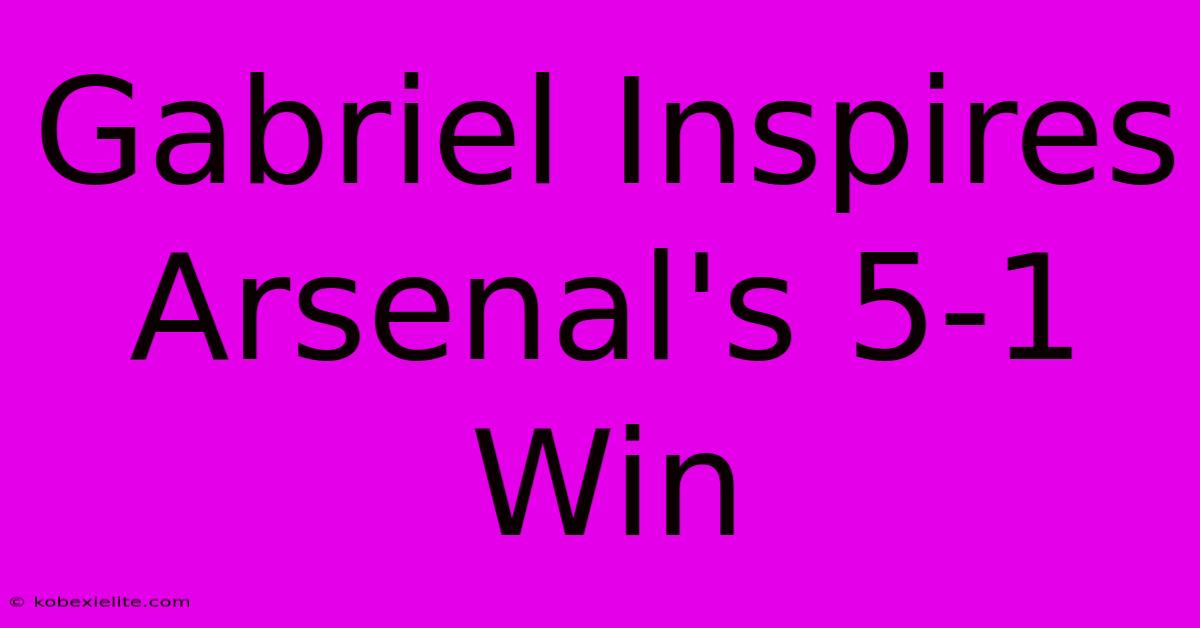 Gabriel Inspires Arsenal's 5-1 Win