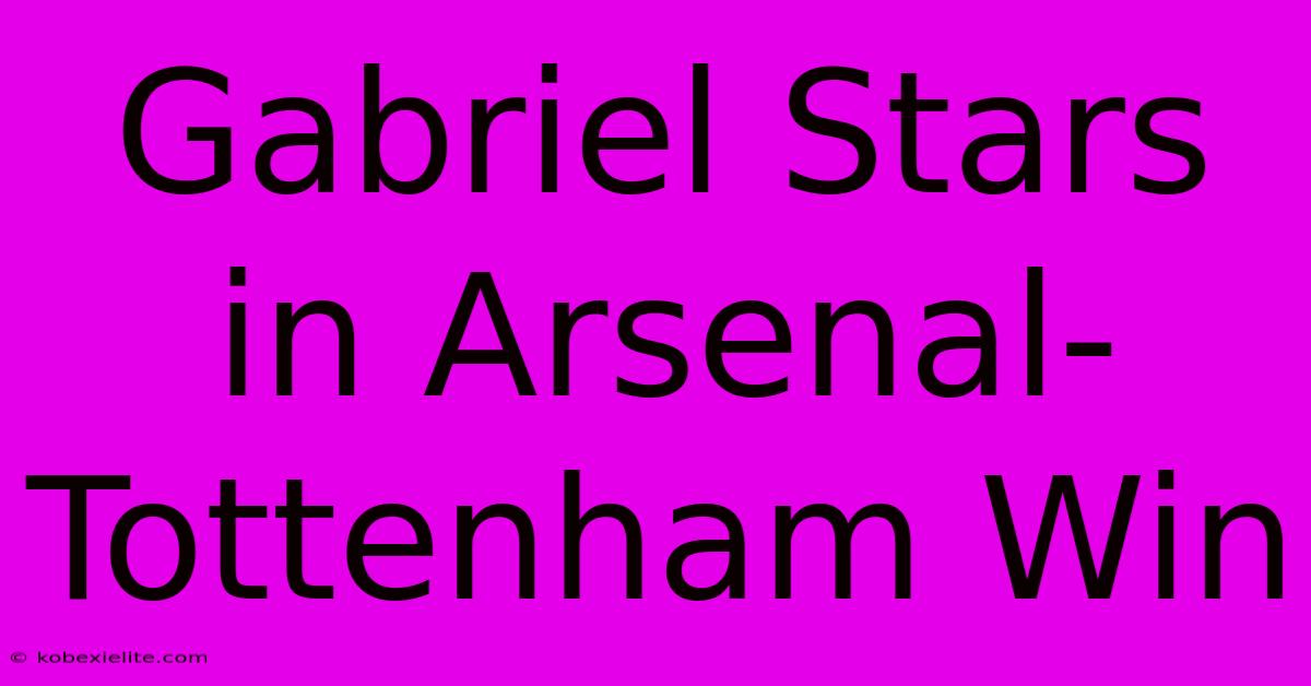 Gabriel Stars In Arsenal-Tottenham Win