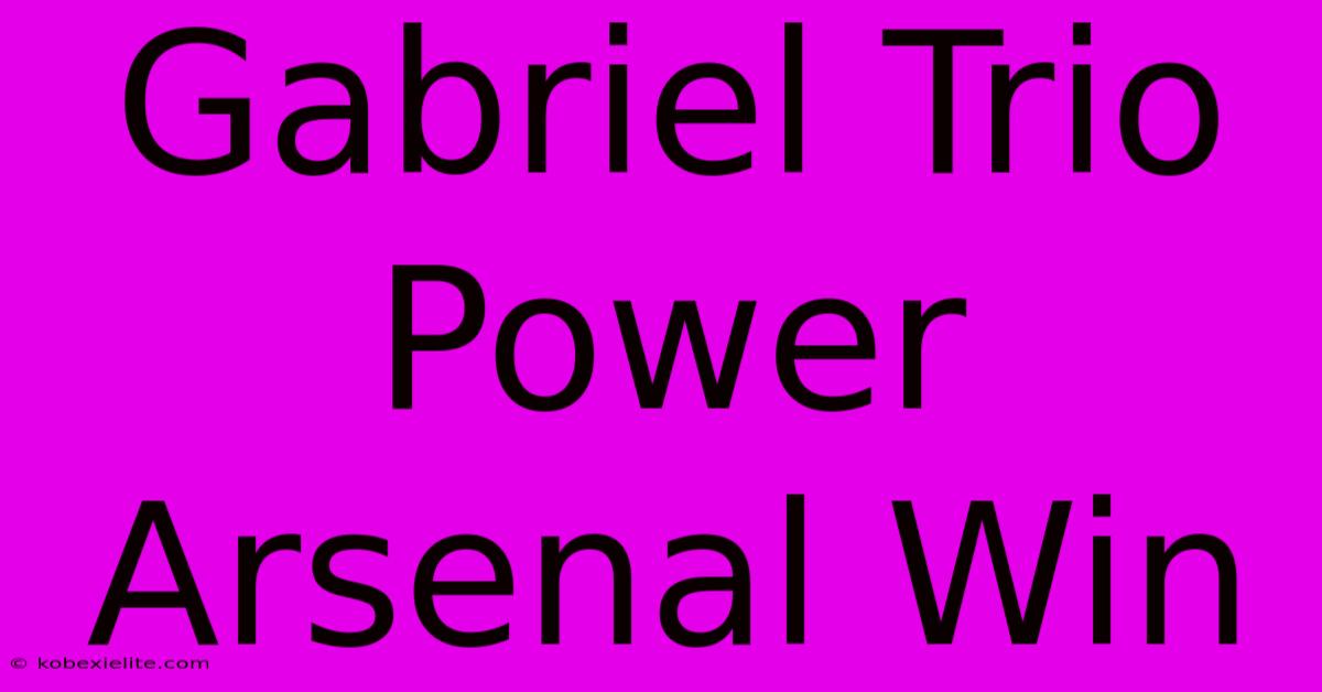 Gabriel Trio Power Arsenal Win