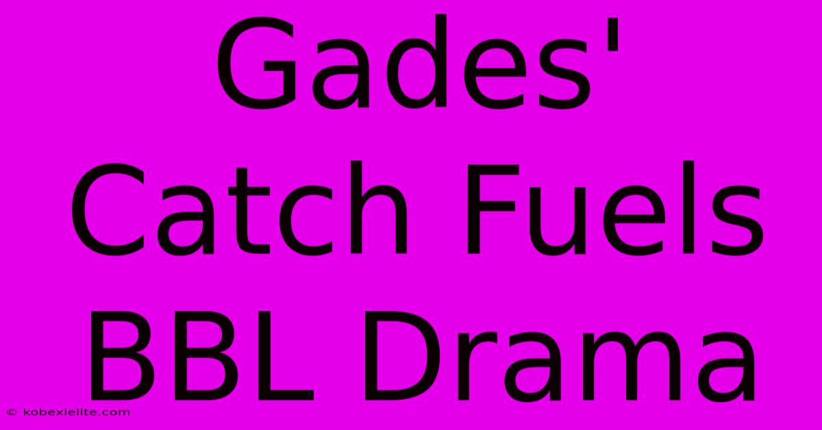 Gades' Catch Fuels BBL Drama