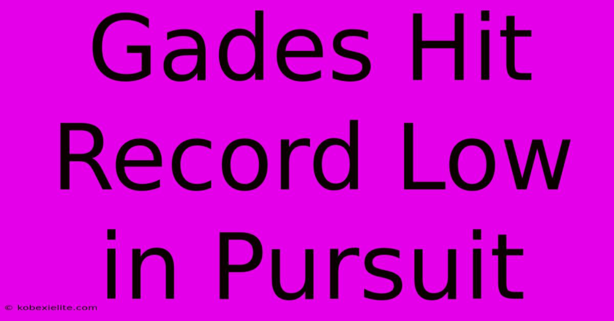 Gades Hit Record Low In Pursuit