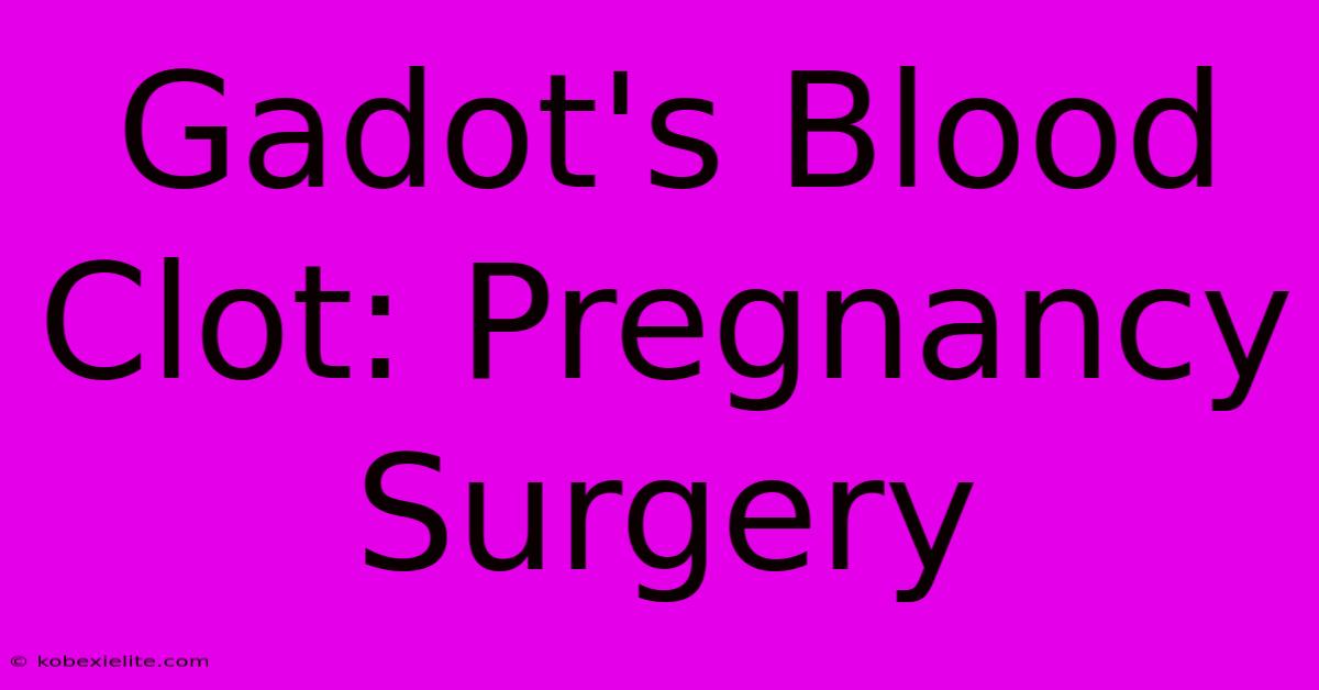 Gadot's Blood Clot: Pregnancy Surgery