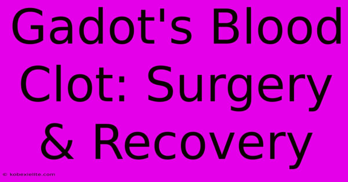 Gadot's Blood Clot: Surgery & Recovery