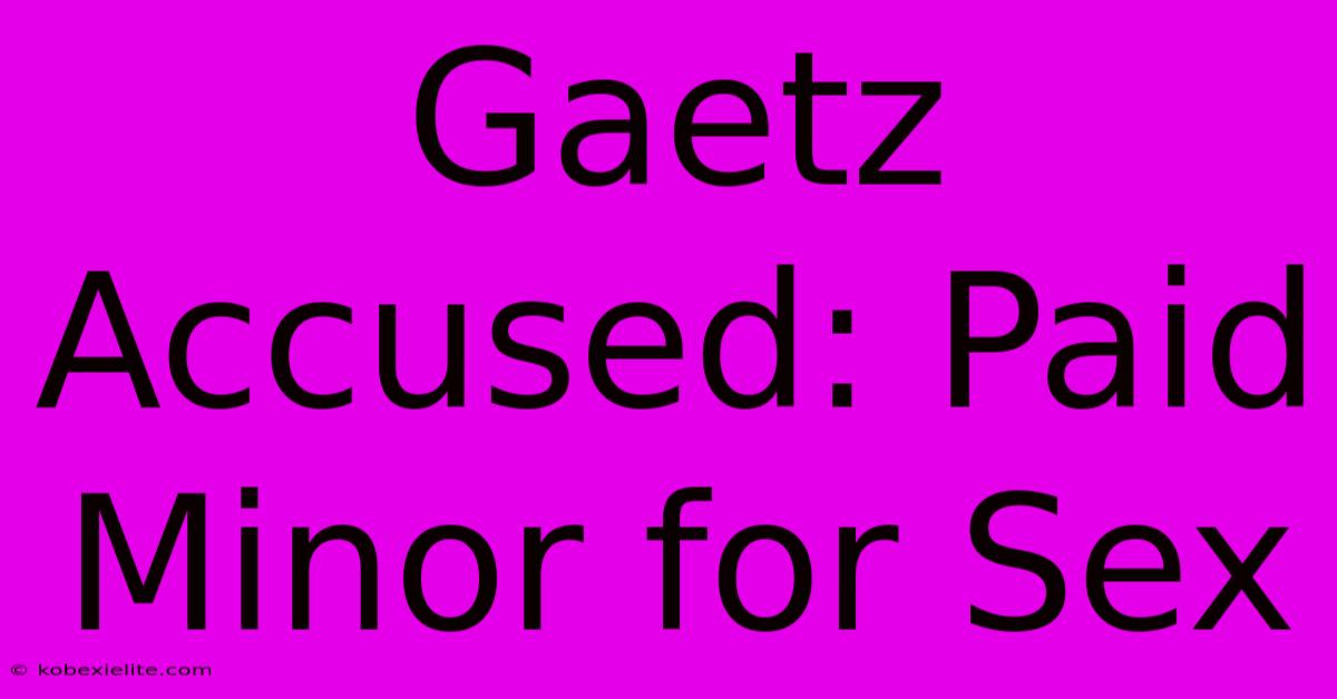 Gaetz Accused: Paid Minor For Sex