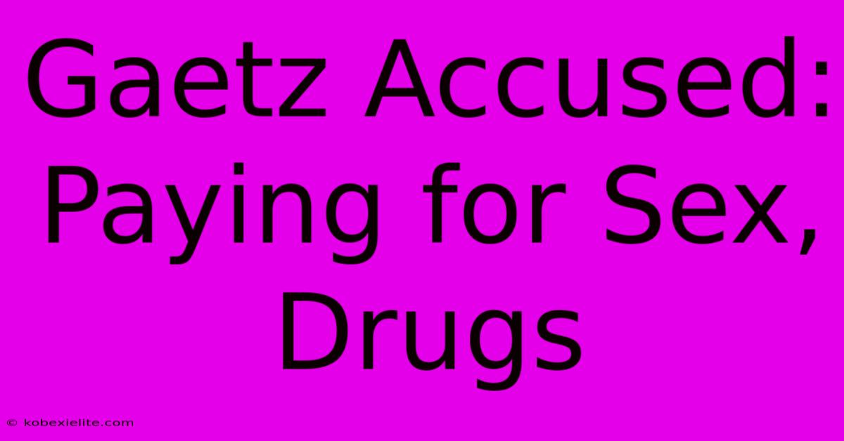 Gaetz Accused: Paying For Sex, Drugs