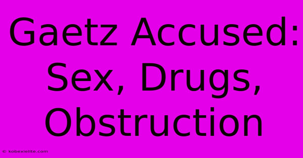 Gaetz Accused: Sex, Drugs, Obstruction