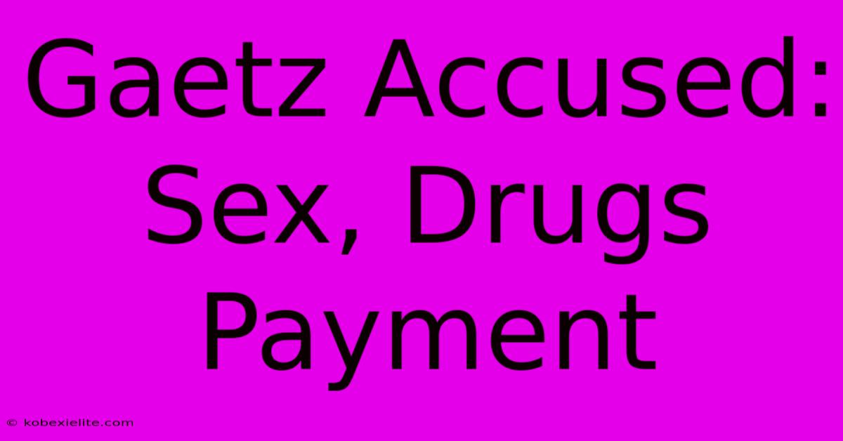 Gaetz Accused: Sex, Drugs Payment