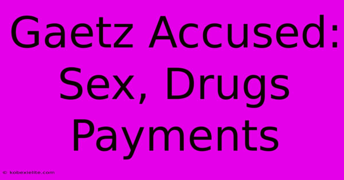 Gaetz Accused: Sex, Drugs Payments