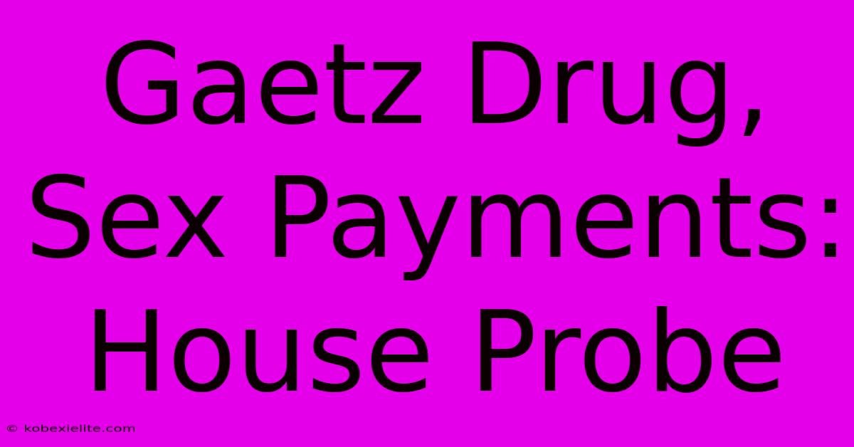 Gaetz Drug, Sex Payments: House Probe