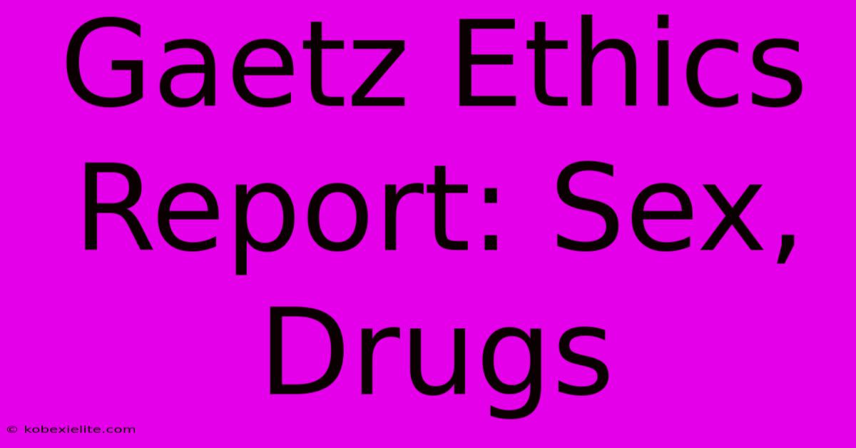 Gaetz Ethics Report: Sex, Drugs