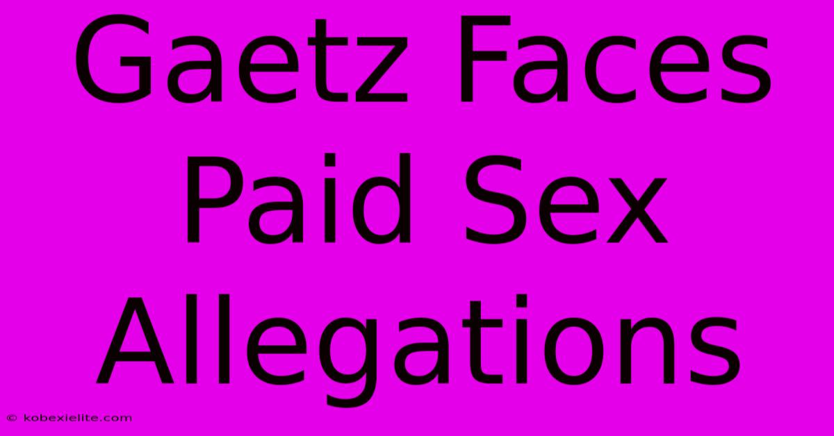 Gaetz Faces Paid Sex Allegations