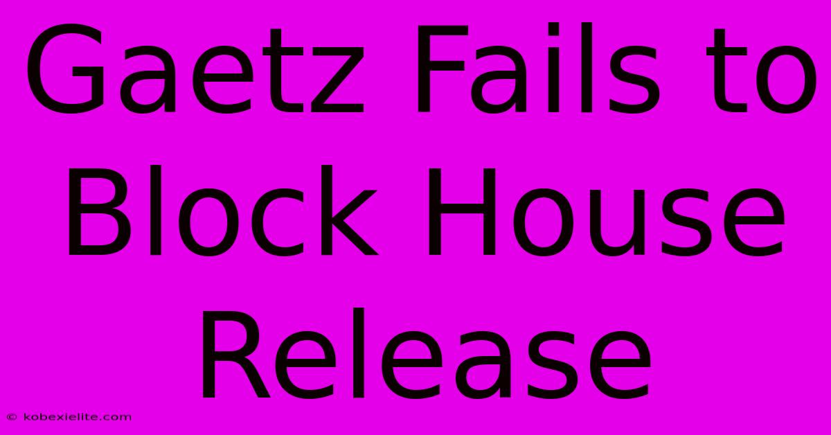 Gaetz Fails To Block House Release