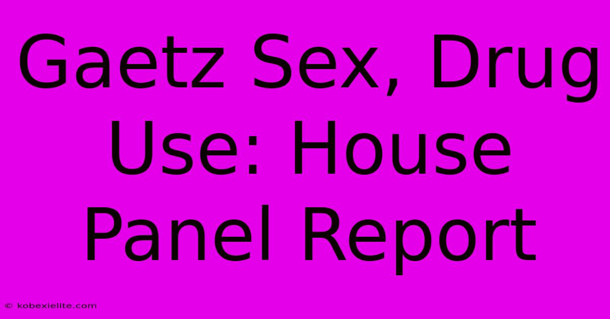 Gaetz Sex, Drug Use: House Panel Report