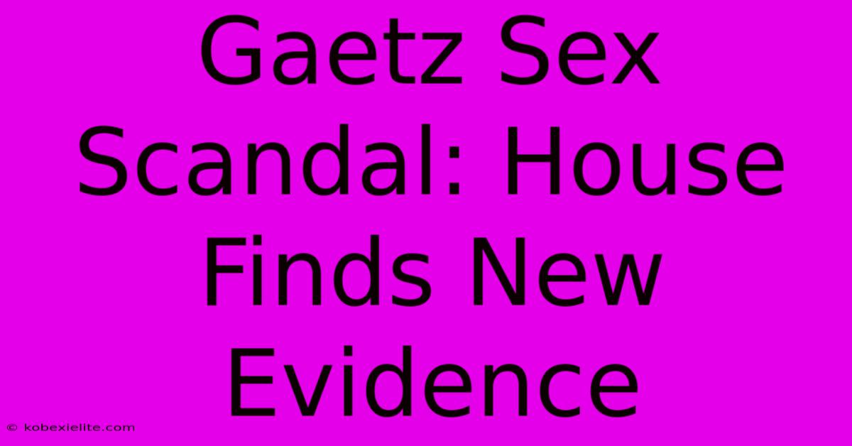 Gaetz Sex Scandal: House Finds New Evidence