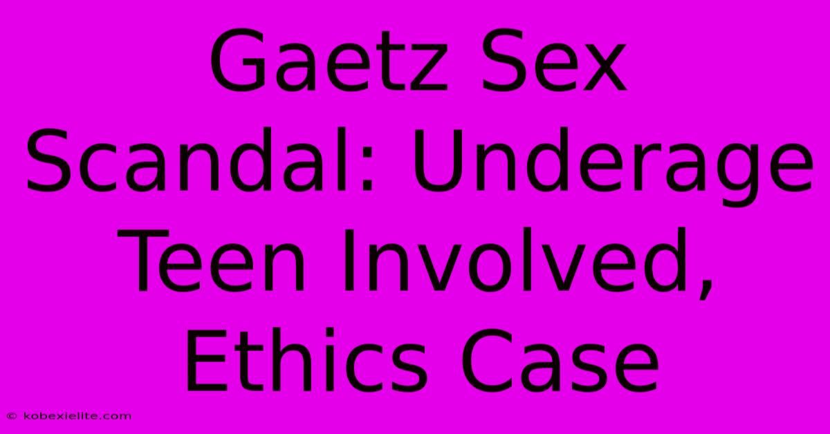 Gaetz Sex Scandal: Underage Teen Involved, Ethics Case