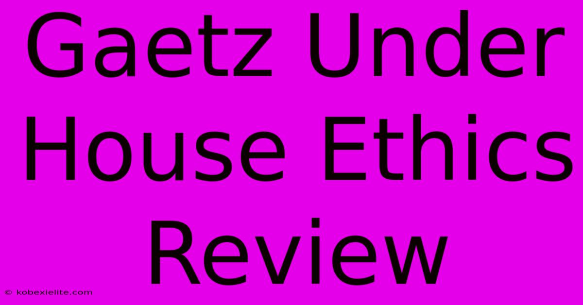 Gaetz Under House Ethics Review