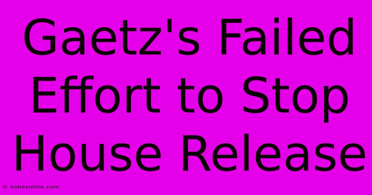 Gaetz's Failed Effort To Stop House Release