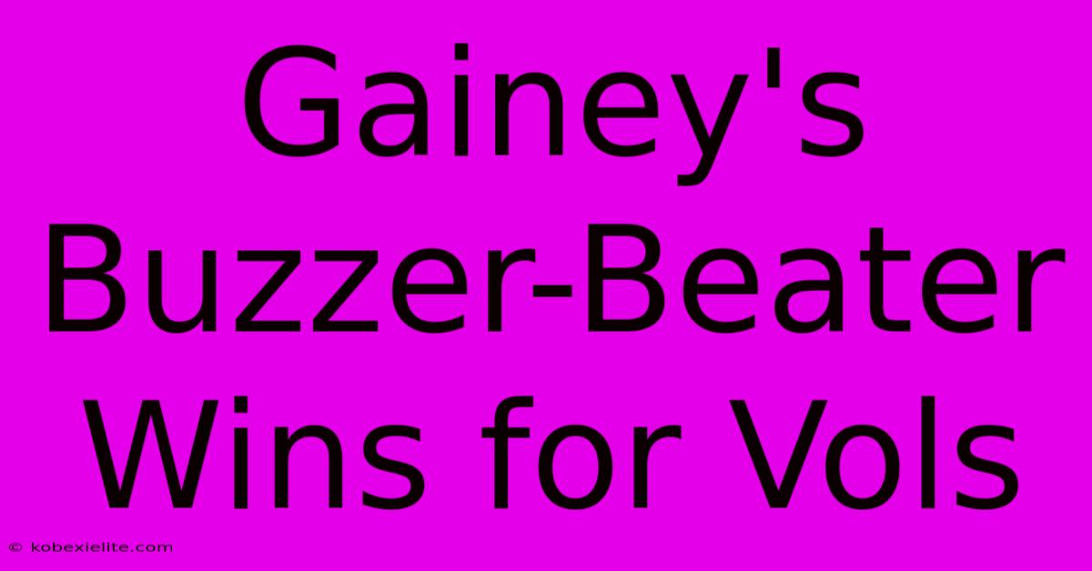 Gainey's Buzzer-Beater Wins For Vols Gainey's Buzzer-Beater Wins For Vols