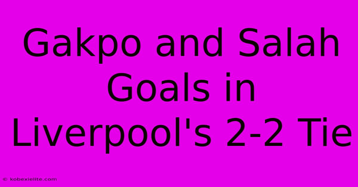 Gakpo And Salah Goals In Liverpool's 2-2 Tie