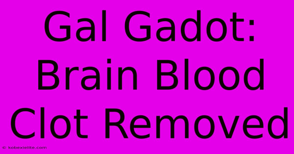 Gal Gadot: Brain Blood Clot Removed