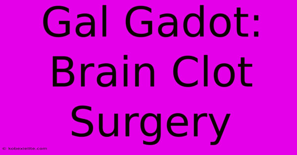 Gal Gadot: Brain Clot Surgery